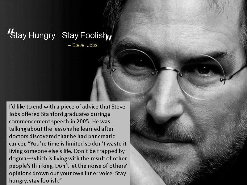 I’d like to end with a piece of advice that Steve Jobs offered Stanford